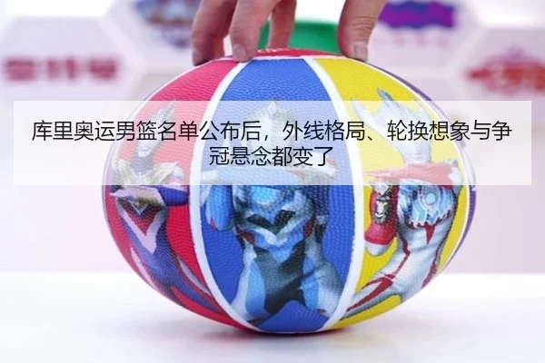 库里奥运男篮名单公布后，外线格局、轮换想象与争冠悬念都变了（kaiyun）